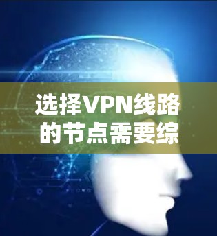 选择VPN线路的节点需要综合考虑多个因素以确保最佳的安全性、速度和可靠性。以下是对各因素的分析和建议