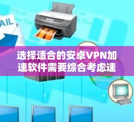 选择适合的安卓VPN加速软件需要综合考虑速度、隐私保护、使用体验和稳定性。以下是推荐的几款经过评估的优质软件