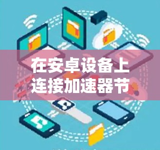在安卓设备上连接加速器节点时，可能会遇到一些常见问题和解决步骤。以下是针对该问题的分步解决方案