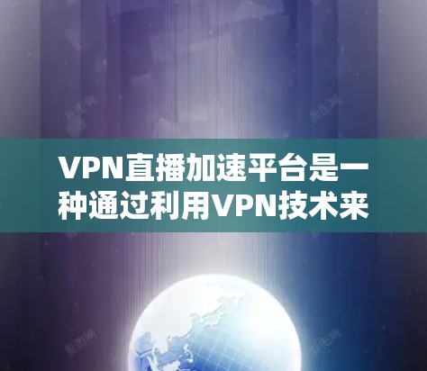 VPN直播加速平台是一种通过利用VPN技术来优化直播流传输速度和质量的解决方案，旨在解决实时直播中的网络延迟、带宽限制等问题，从而提升用户观看体验。以下是对VPN直播加速平台的详细分析和总结