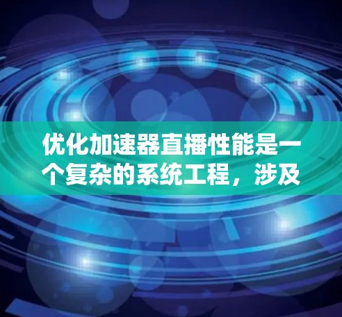 优化加速器直播性能是一个复杂的系统工程，涉及硬件设计、软件优化、算法改进以及测试验证等多个方面。以下是一些具体的优化策略和建议，帮助你实现加速器直播的高效运行