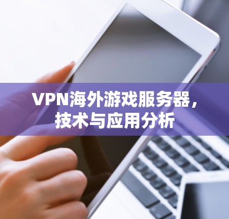 VPN海外游戏服务器，技术与应用分析