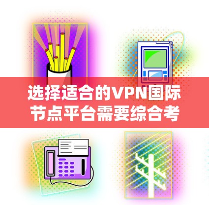 选择适合的VPN国际节点平台需要综合考虑多个因素，以确保既能满足你的隐私需求，又能提供稳定和快速的网络连接。以下是根据你的需求整理的分步指南