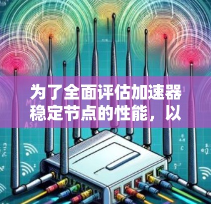 为了全面评估加速器稳定节点的性能，以下是一个结构化的测速方法和步骤