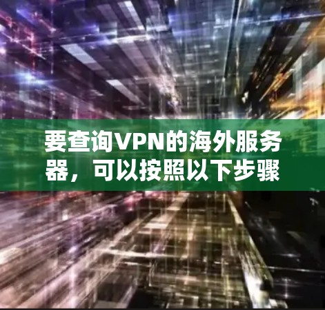 要查询VPN的海外服务器，可以按照以下步骤进行