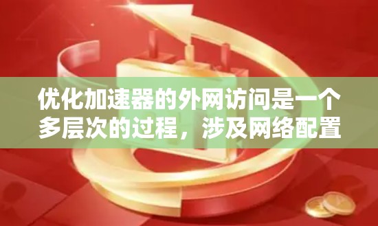 优化加速器的外网访问是一个多层次的过程，涉及网络配置、硬件性能、软件优化、协议选择等多个方面。以下是一个有条理的优化步骤指南，帮助您实现高效的外网访问