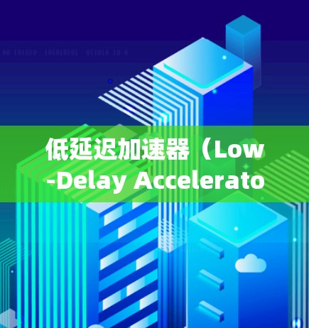 低延迟加速器（Low-Delay Accelerator）是一种设计理念，旨在在加速过程中尽可能减少延迟，以提高效率和性能。以下是对这一概念的详细分析和总结