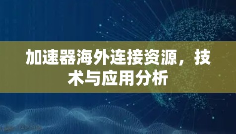 加速器海外连接资源，技术与应用分析