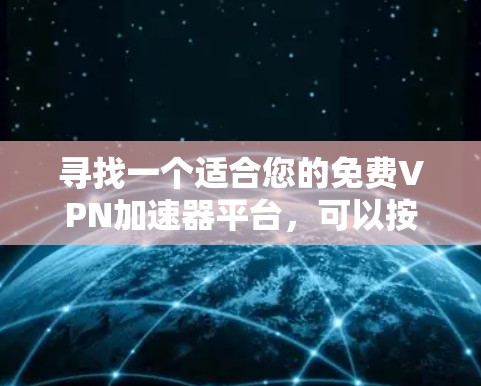 寻找一个适合您的免费VPN加速器平台，可以按照以下步骤进行