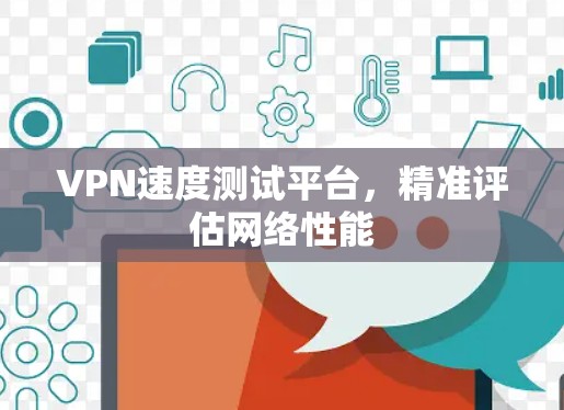 VPN速度测试平台，精准评估网络性能