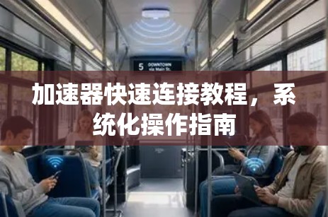 加速器快速连接教程，系统化操作指南