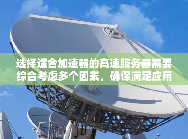 选择适合加速器的高速服务器需要综合考虑多个因素，确保满足应用需求、性能要求和网络架构。以下是基于上述思考过程的分步解决方案