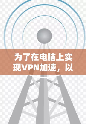 为了在电脑上实现VPN加速，以下是逐步的解决方案