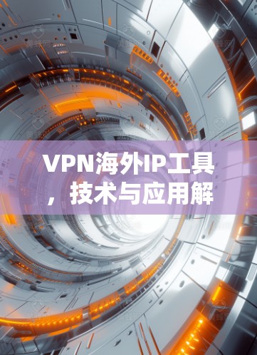 VPN海外IP工具，技术与应用解析