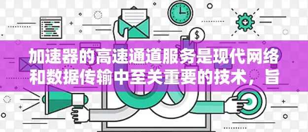 加速器的高速通道服务是现代网络和数据传输中至关重要的技术，旨在提升数据处理效率和传输速度。以下是对加速器高速通道服务的详细分析