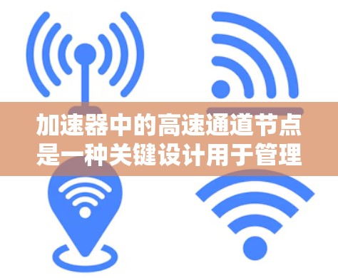 加速器中的高速通道节点是一种关键设计用于管理粒子在高速运动过程中的行为，以确保有效加速和设备的稳定运行。以下是对这一概念的详细分析