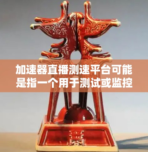 加速器直播测速平台可能是指一个用于测试或监控直播视频流速、延迟、稳定性等方面的平台或工具。具体来说，这样的平台可能涉及网络性能监控、带宽测试、视频流优化等多个方面