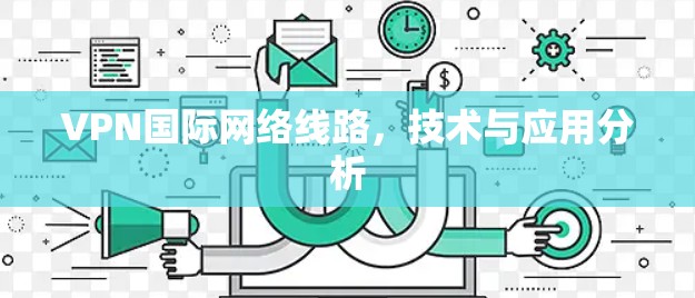VPN国际网络线路，技术与应用分析
