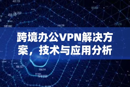 跨境办公VPN解决方案，技术与应用分析
