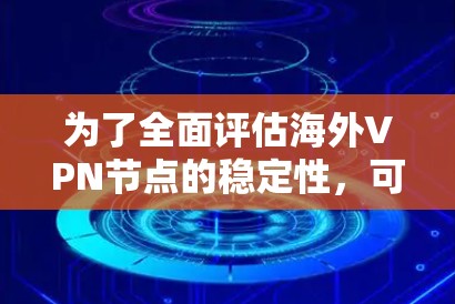 为了全面评估海外VPN节点的稳定性，可以按照以下步骤进行测试