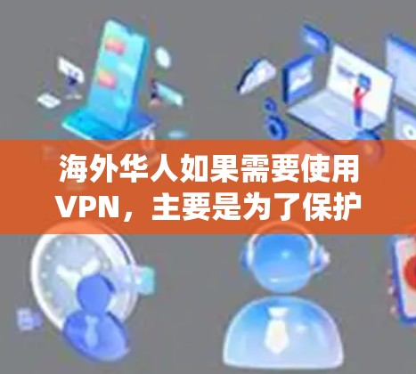 海外华人如果需要使用VPN，主要是为了保护隐私、绕过地区限制或访问国内网站。以下是一些适合海外华人的VPN推荐，这些VPN在安全性、速度和隐私保护方面表现较好
