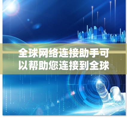 全球网络连接助手可以帮助您连接到全球范围内的网络资源和服务。以下是一些可能的任务和功能示例