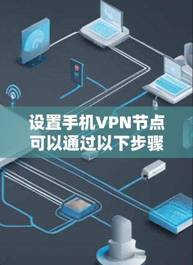 设置手机VPN节点可以通过以下步骤实现