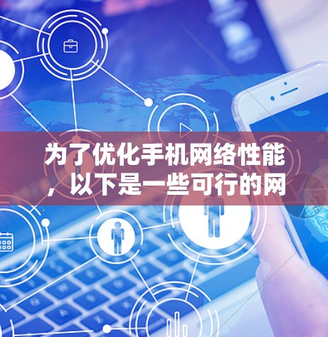 为了优化手机网络性能，以下是一些可行的网络加速工具建议