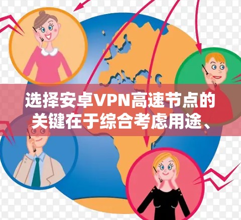 选择安卓VPN高速节点的关键在于综合考虑用途、节点分布、价格、隐私安全、用户评价和客服支持等多个因素。以下是对可能的VPN应用的分析和推荐