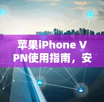 苹果iPhone VPN使用指南，安全、隐私与网络自由的全面解析