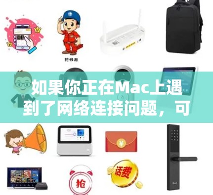 如果你正在Mac上遇到了网络连接问题，可以按照以下步骤逐步排查和解决问题