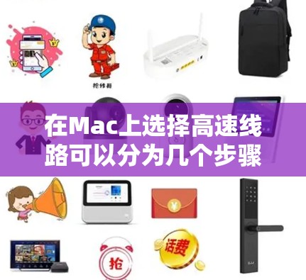 在Mac上选择高速线路可以分为几个步骤来实现，以下是详细的解决方案