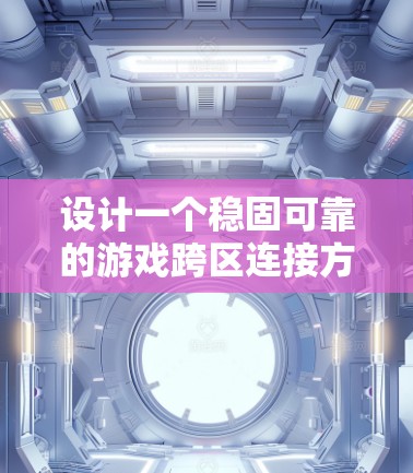 设计一个稳固可靠的游戏跨区连接方案需要从多个维度进行综合考虑，确保技术、用户体验和安全性等方面都得到满足。以下是一个有条理的设计方案