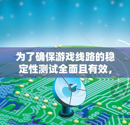 为了确保游戏线路的稳定性测试全面且有效，可以按照以下步骤进行准备和执行