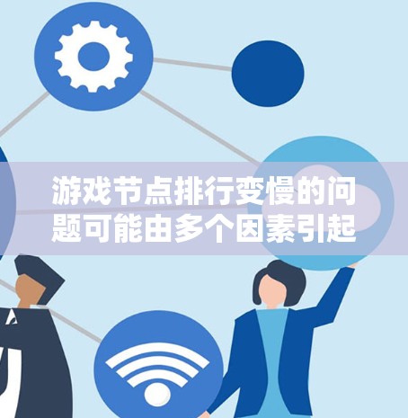 游戏节点排行变慢的问题可能由多个因素引起，以下是一步步的解决方案
