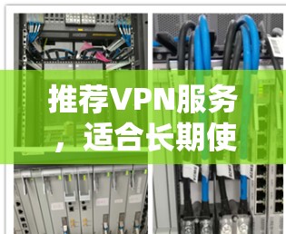 推荐VPN服务，适合长期使用的选择