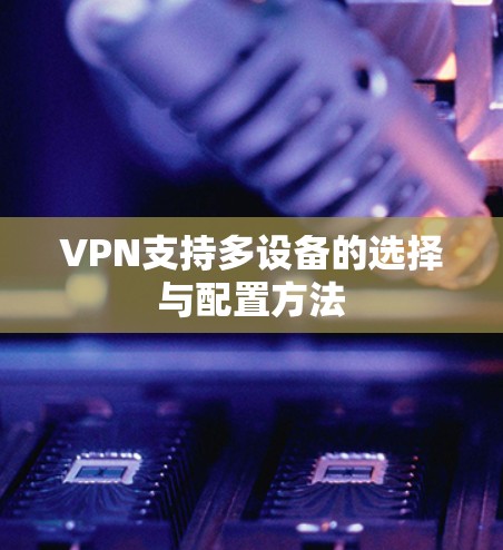 VPN支持多设备的选择与配置方法