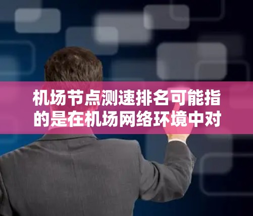 机场节点测速排名可能指的是在机场网络环境中对不同节点（如路由器、交换机、AP、端口等）的测速结果进行排名，通常用于评估网络性能或优化网络配置