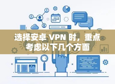选择安卓 VPN 时，重点考虑以下几个方面