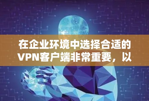 在企业环境中选择合适的VPN客户端非常重要，以确保数据安全、网络稳定和员工的工作效率。以下是一些推荐的企业VPN客户端，并附有详细说明