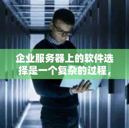企业服务器上的软件选择是一个复杂的过程，涉及多个方面的考量。以下是对常见企业服务器软件的总结，帮助您理解每种软件的作用和选择依据