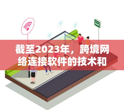 截至2023年，跨境网络连接软件的技术和市场趋势主要包括以下几个方面