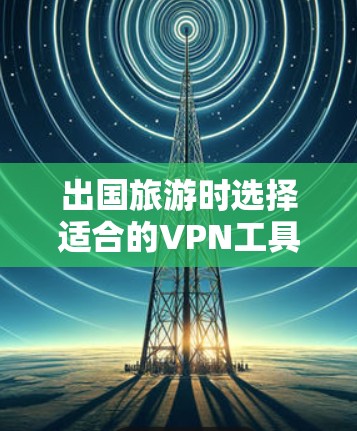 出国旅游时选择适合的VPN工具需要综合考虑速度、安全性、服务器覆盖、隐私保护和易用性等因素。以下是根据您的需求整理的推荐