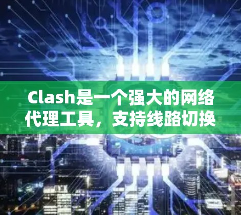 Clash是一个强大的网络代理工具，支持线路切换功能，允许用户在不同的网络环境下自动切换代理服务器。以下是Clash线路切换的详细教程，分步骤说明如何配置和使用