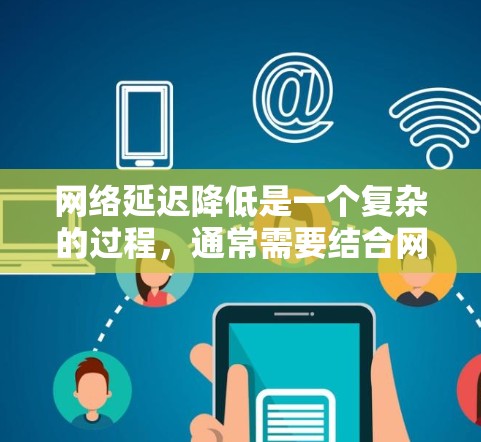 网络延迟降低是一个复杂的过程，通常需要结合网络监控、分析和优化来实现。以下是一些常用的工具和方法，可以帮助降低网络延迟