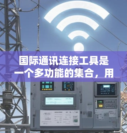 国际通讯连接工具是一个多功能的集合，用于在全球范围内高效、安全地进行信息传输和沟通。以下是对这些工具的详细分析和建议
