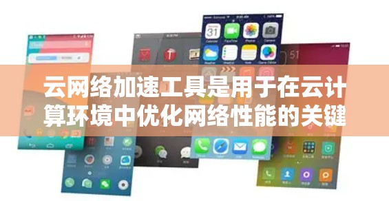 云网络加速工具是用于在云计算环境中优化网络性能的关键技术，帮助提升数据传输效率和速度。以下是对这些工具的总结和建议