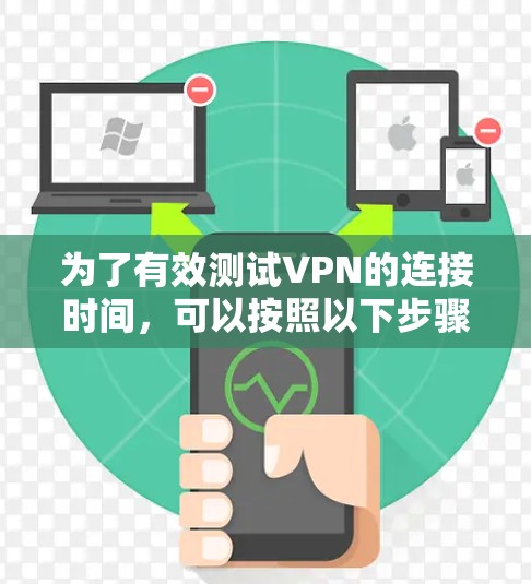 为了有效测试VPN的连接时间，可以按照以下步骤进行