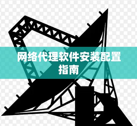 网络代理软件安装配置指南