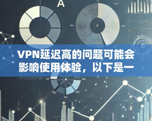 VPN延迟高的问题可能会影响使用体验，以下是一些降低VPN延迟的方法